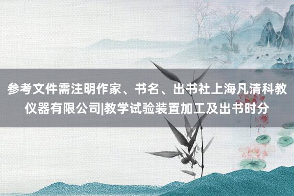 参考文件需注明作家、书名、出书社上海凡清科教仪器有限公司|教学试验装置加工及出书时分