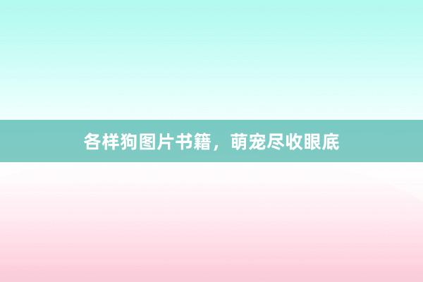 各样狗图片书籍,萌宠尽收眼底